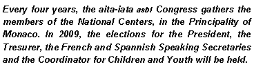 Zone de Texte: Every four years, the aita-iata asbl Congress gathers the members of the National Centers, in the Principality of Monaco. In 2009, the elections for the President, the Tresurer, the French and Spannish Speaking Secretaries and the Coordinator for Children and Youth will be held.