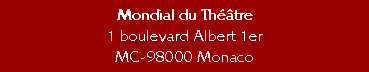 Zone de Texte: Mondial du Thtre
1 boulevard Albert 1er
MC-98000 Monaco
